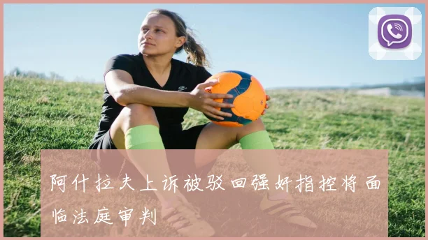 阿什拉夫上诉被驳回强奸指控将面临法庭审判
