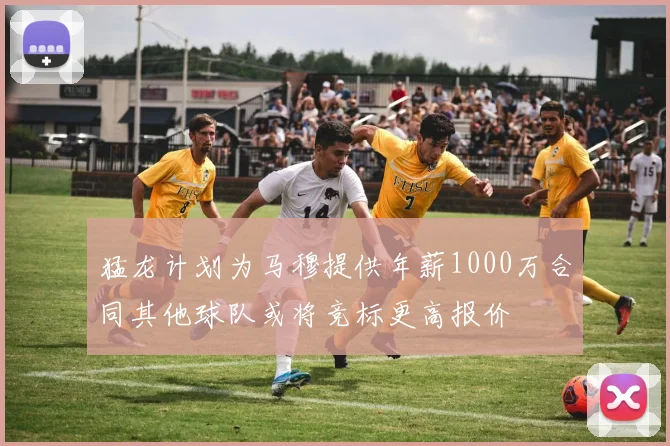 猛龙计划为马穆提供年薪1000万合同其他球队或将竞标更高报价