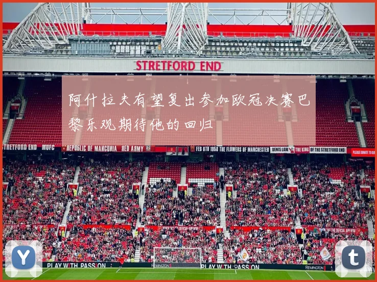 阿什拉夫有望复出参加欧冠决赛巴黎乐观期待他的回归