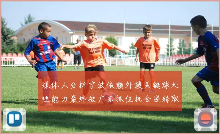 媒体人分析宁波依赖外援关键球处理能力最终被广东抓住机会逆转取胜