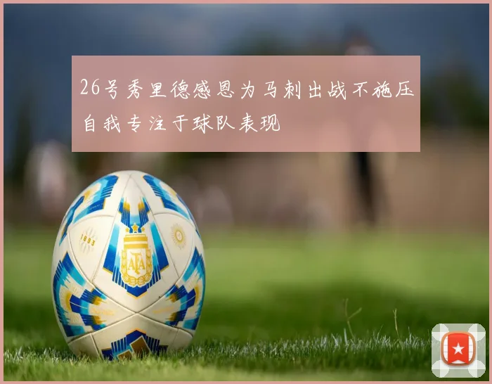 26号秀里德感恩为马刺出战不施压自我专注于球队表现