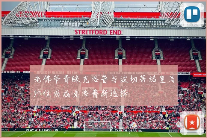 老佛爷青睐克洛普与波切蒂诺皇马帅位或成克洛普新选择