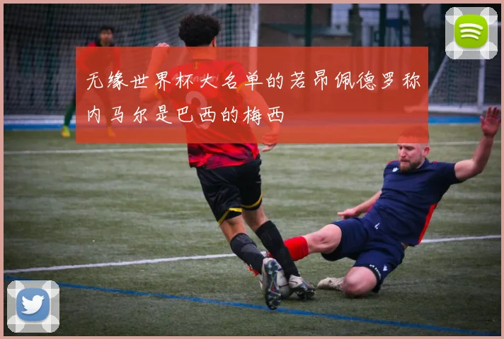 无缘世界杯大名单的若昂佩德罗称内马尔是巴西的梅西